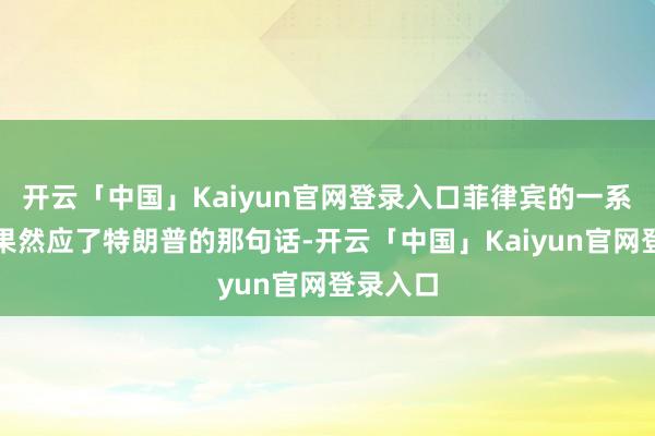 开云「中国」Kaiyun官网登录入口菲律宾的一系列操作果然应了特朗普的那句话-开云「中国」Kaiyun官网登录入口