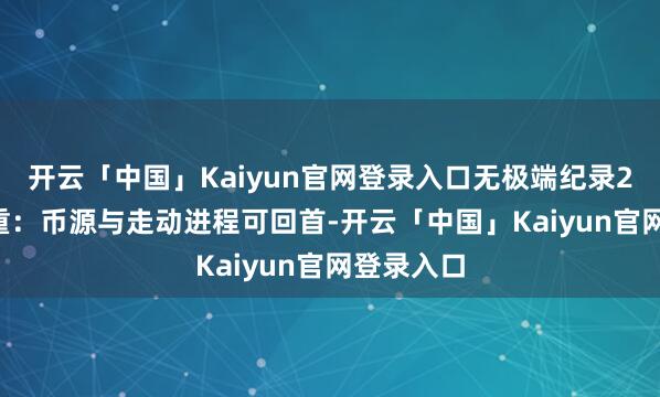 开云「中国」Kaiyun官网登录入口无极端纪录2. 安全为重：币源与走动进程可回首-开云「中国」Kaiyun官网登录入口