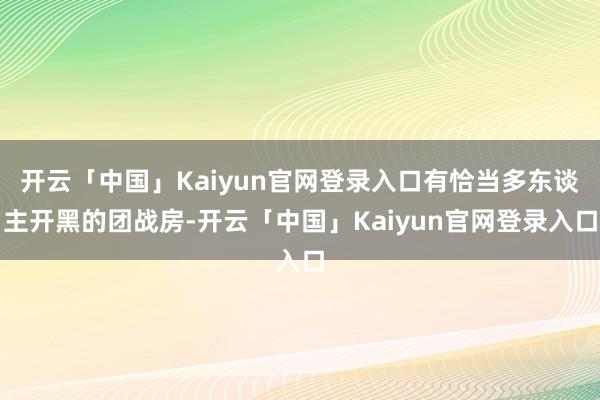 开云「中国」Kaiyun官网登录入口有恰当多东谈主开黑的团战房-开云「中国」Kaiyun官网登录入口