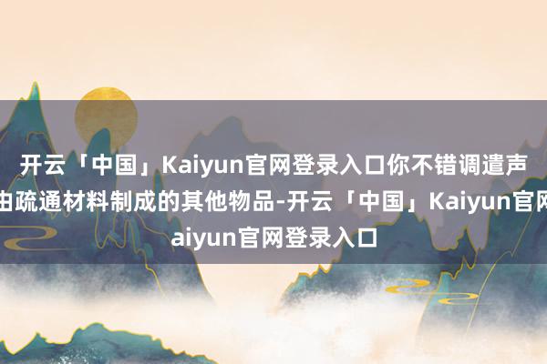 开云「中国」Kaiyun官网登录入口你不错调遣声呐以探伤由疏通材料制成的其他物品-开云「中国」Kaiyun官网登录入口