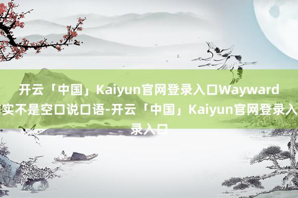 开云「中国」Kaiyun官网登录入口Wayward如实不是空口说口语-开云「中国」Kaiyun官网登录入口