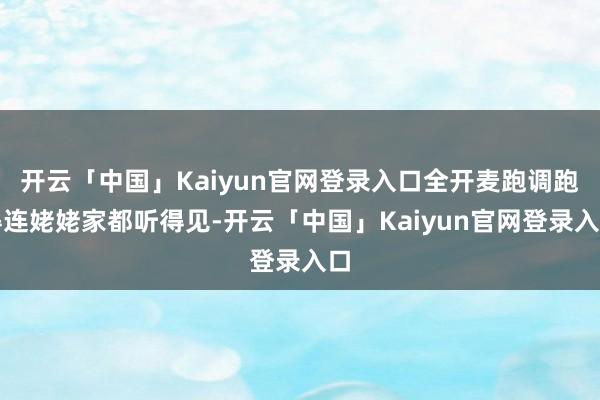 开云「中国」Kaiyun官网登录入口全开麦跑调跑得连姥姥家都听得见-开云「中国」Kaiyun官网登录入口