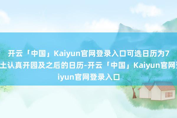 开云「中国」Kaiyun官网登录入口可选日历为7月5日乐土认真开园及之后的日历-开云「中国」Kaiyun官网登录入口