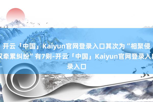 开云「中国」Kaiyun官网登录入口其次为“相聚侵权牵累纠纷”有7则-开云「中国」Kaiyun官网登录入口