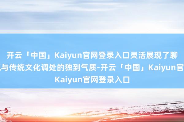 开云「中国」Kaiyun官网登录入口灵活展现了聊城当代风貌与传统文化调处的独到气质-开云「中国」Kaiyun官网登录入口