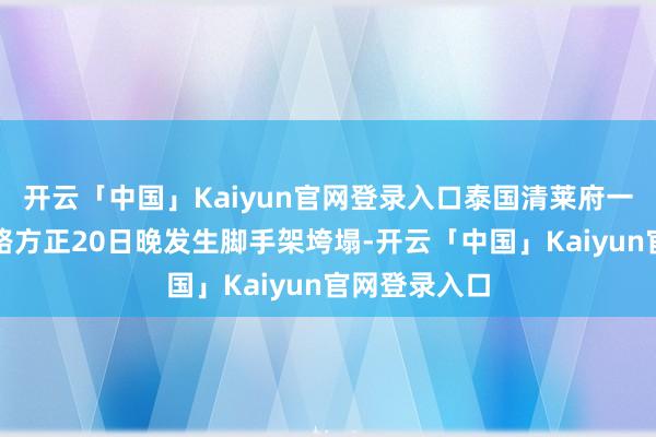 开云「中国」Kaiyun官网登录入口泰国清莱府一段在建的铁路方正20日晚发生脚手架垮塌-开云「中国」Kaiyun官网登录入口