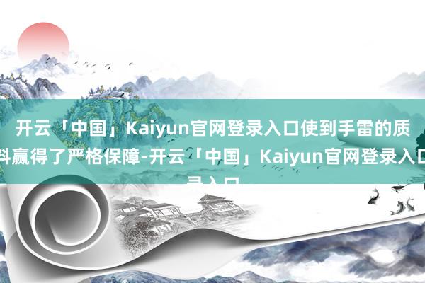 开云「中国」Kaiyun官网登录入口使到手雷的质料赢得了严格保障-开云「中国」Kaiyun官网登录入口