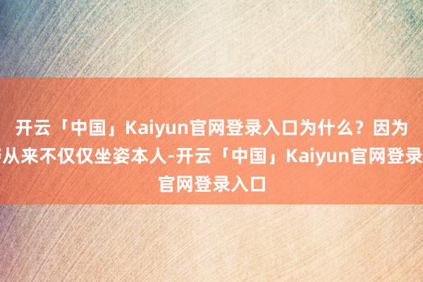 开云「中国」Kaiyun官网登录入口为什么？因为坐姿从来不仅仅坐姿本人-开云「中国」Kaiyun官网登录入口