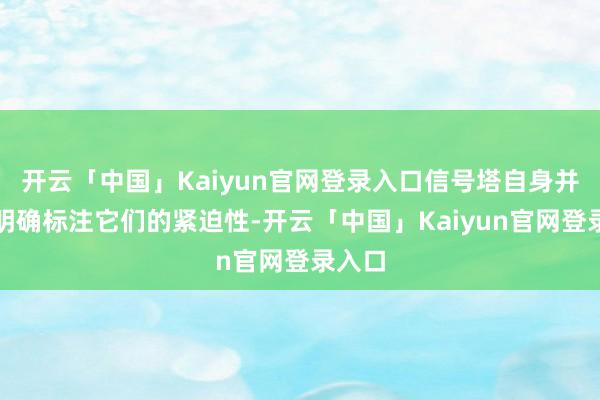 开云「中国」Kaiyun官网登录入口信号塔自身并不会明确标注它们的紧迫性-开云「中国」Kaiyun官网登录入口