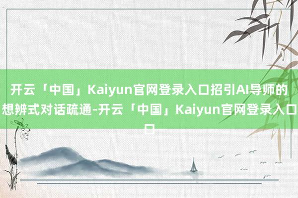 开云「中国」Kaiyun官网登录入口招引AI导师的想辨式对话疏通-开云「中国」Kaiyun官网登录入口