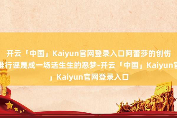 开云「中国」Kaiyun官网登录入口阿蕾莎的创伤和超智商将推行诬蔑成一场活生生的恶梦-开云「中国」Kaiyun官网登录入口