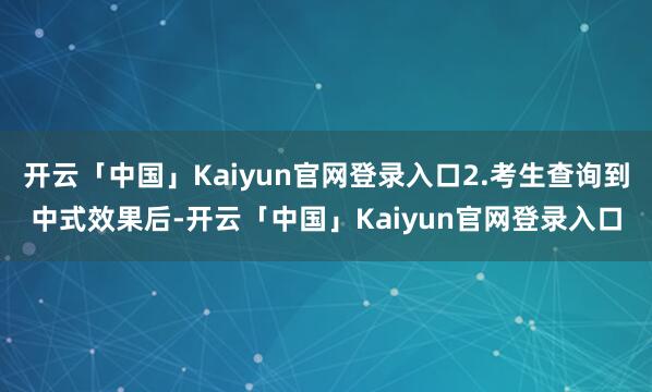 开云「中国」Kaiyun官网登录入口2.考生查询到中式效果后-开云「中国」Kaiyun官网登录入口