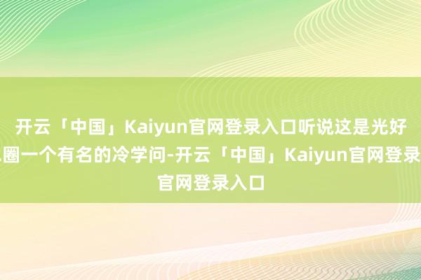 开云「中国」Kaiyun官网登录入口听说这是光好意思圈一个有名的冷学问-开云「中国」Kaiyun官网登录入口