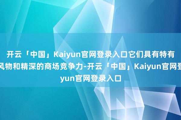 开云「中国」Kaiyun官网登录入口它们具有特有的营业风物和精深的商场竞争力-开云「中国」Kaiyun官网登录入口