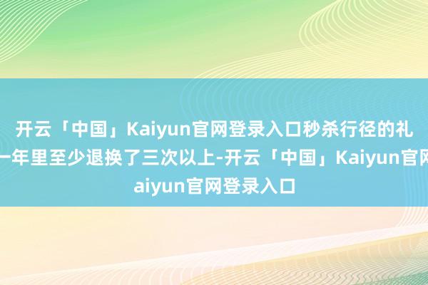 开云「中国」Kaiyun官网登录入口秒杀行径的礼貌在以前一年里至少退换了三次以上-开云「中国」Kaiyun官网登录入口
