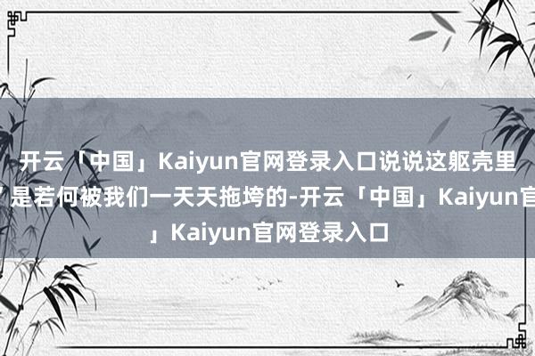 开云「中国」Kaiyun官网登录入口说说这躯壳里的“化工场”是若何被我们一天天拖垮的-开云「中国」Kaiyun官网登录入口