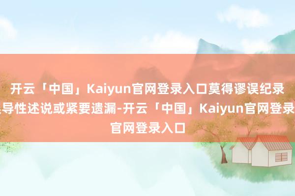 开云「中国」Kaiyun官网登录入口莫得谬误纪录、误导性述说或紧要遗漏-开云「中国」Kaiyun官网登录入口
