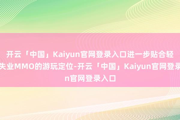 开云「中国」Kaiyun官网登录入口进一步贴合轻量化失业MMO的游玩定位-开云「中国」Kaiyun官网登录入口