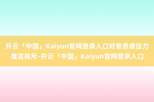开云「中国」Kaiyun官网登录入口好意思债压力难言排斥-开云「中国」Kaiyun官网登录入口