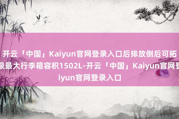 开云「中国」Kaiyun官网登录入口后排放倒后可拓展至同级最大行李箱容积1502L-开云「中国」Kaiyun官网登录入口