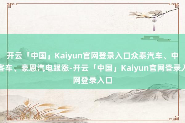开云「中国」Kaiyun官网登录入口众泰汽车、中通客车、豪恩汽电跟涨-开云「中国」Kaiyun官网登录入口