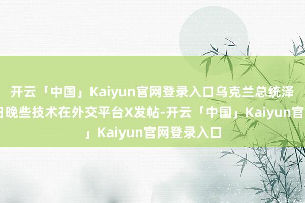 开云「中国」Kaiyun官网登录入口乌克兰总统泽连斯基20日晚些技术在外交平台X发帖-开云「中国」Kaiyun官网登录入口
