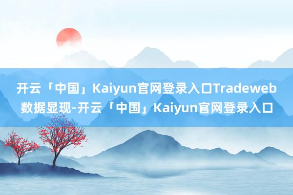 开云「中国」Kaiyun官网登录入口Tradeweb数据显现-开云「中国」Kaiyun官网登录入口