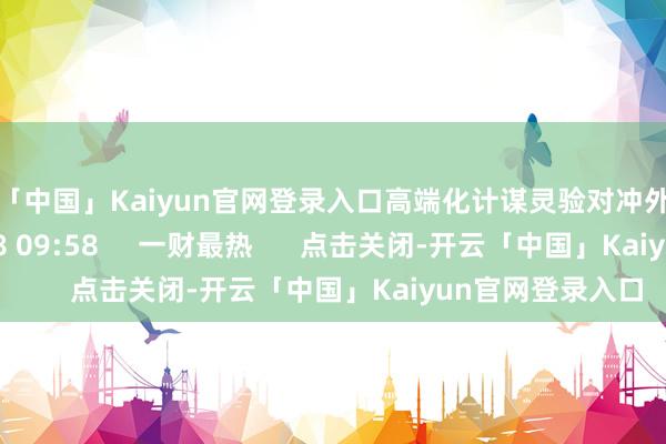 开云「中国」Kaiyun官网登录入口高端化计谋灵验对冲外部扰动    455  08-18 09:58     一财最热      点击关闭-开云「中国」Kaiyun官网登录入口