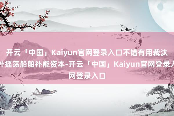 开云「中国」Kaiyun官网登录入口不错有用裁汰国外摇荡船舶补能资本-开云「中国」Kaiyun官网登录入口