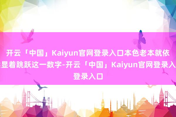 开云「中国」Kaiyun官网登录入口本色老本就依然显着跳跃这一数字-开云「中国」Kaiyun官网登录入口
