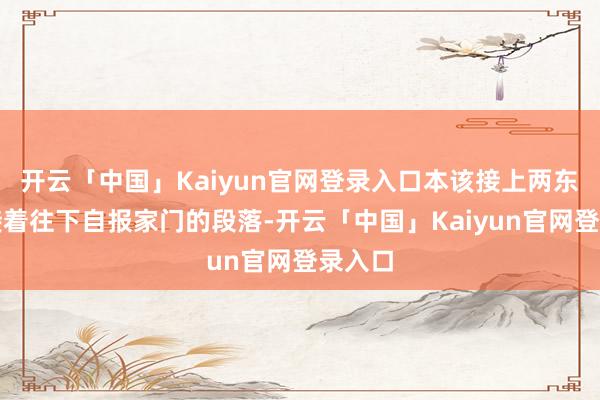 开云「中国」Kaiyun官网登录入口本该接上两东谈主接着往下自报家门的段落-开云「中国」Kaiyun官网登录入口
