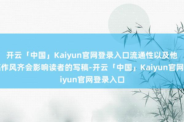 开云「中国」Kaiyun官网登录入口流通性以及他们的写稿作风齐会影响读者的写稿-开云「中国」Kaiyun官网登录入口